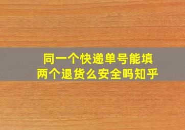 同一个快递单号能填两个退货么安全吗知乎