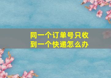 同一个订单号只收到一个快递怎么办