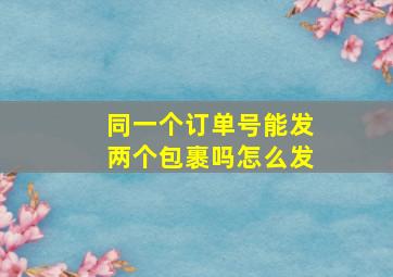 同一个订单号能发两个包裹吗怎么发