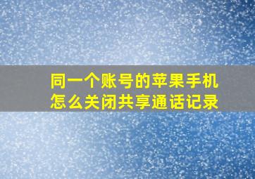 同一个账号的苹果手机怎么关闭共享通话记录