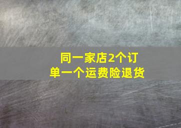 同一家店2个订单一个运费险退货