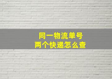 同一物流单号两个快递怎么查