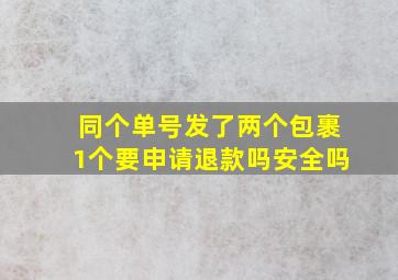 同个单号发了两个包裹1个要申请退款吗安全吗