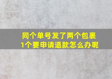 同个单号发了两个包裹1个要申请退款怎么办呢