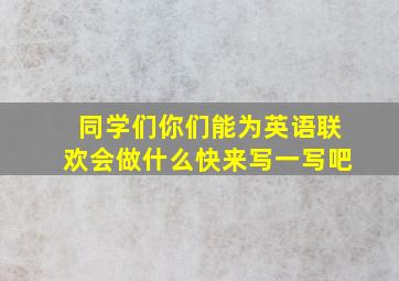 同学们你们能为英语联欢会做什么快来写一写吧