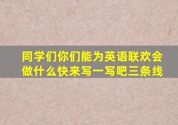 同学们你们能为英语联欢会做什么快来写一写吧三条线