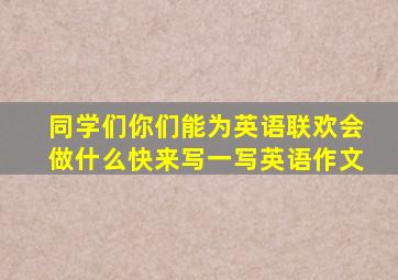 同学们你们能为英语联欢会做什么快来写一写英语作文