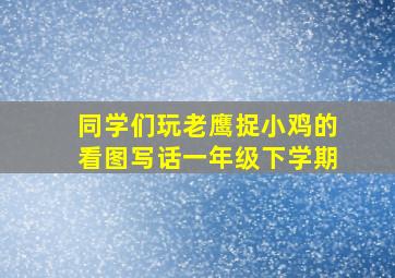 同学们玩老鹰捉小鸡的看图写话一年级下学期