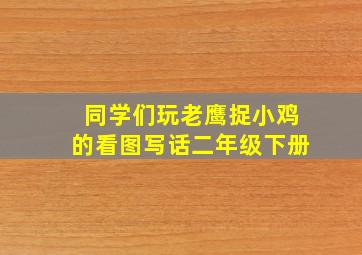 同学们玩老鹰捉小鸡的看图写话二年级下册