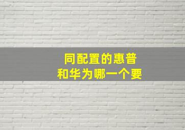 同配置的惠普和华为哪一个要