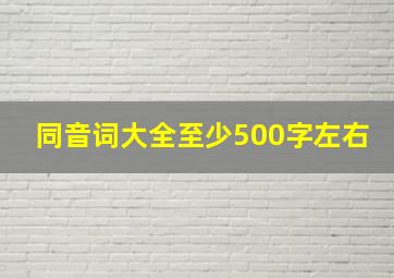 同音词大全至少500字左右