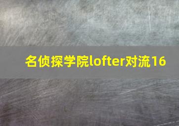 名侦探学院lofter对流16