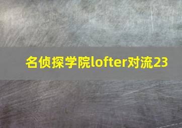 名侦探学院lofter对流23