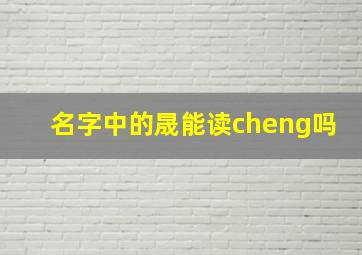 名字中的晟能读cheng吗