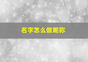 名字怎么做昵称