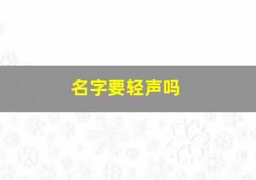 名字要轻声吗