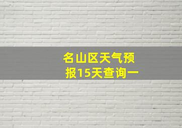 名山区天气预报15天查询一