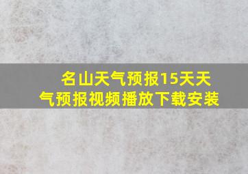 名山天气预报15天天气预报视频播放下载安装