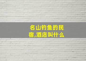 名山钓鱼的民宿,酒店叫什么