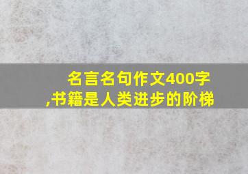 名言名句作文400字,书籍是人类进步的阶梯