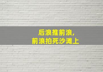 后浪推前浪,前浪拍死沙滩上