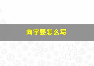 向字要怎么写