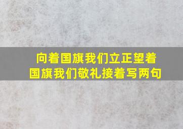 向着国旗我们立正望着国旗我们敬礼接着写两句