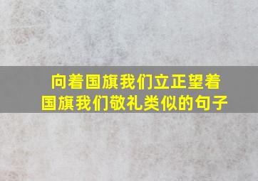 向着国旗我们立正望着国旗我们敬礼类似的句子