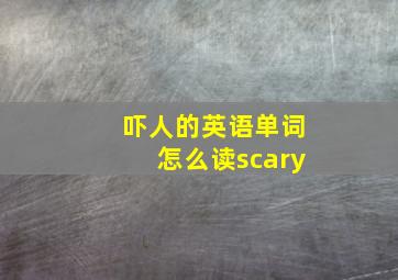 吓人的英语单词怎么读scary