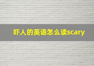 吓人的英语怎么读scary