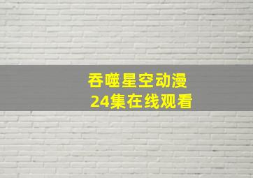 吞噬星空动漫24集在线观看