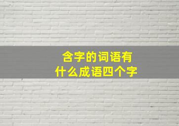 含字的词语有什么成语四个字