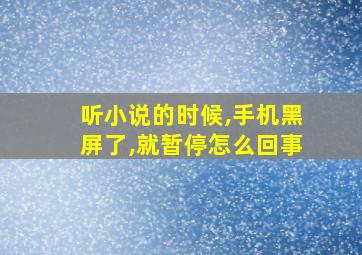 听小说的时候,手机黑屏了,就暂停怎么回事