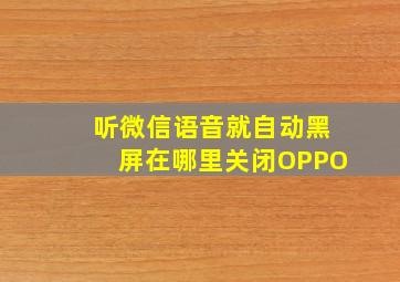 听微信语音就自动黑屏在哪里关闭OPPO