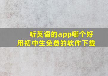 听英语的app哪个好用初中生免费的软件下载