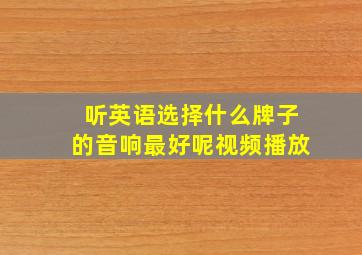 听英语选择什么牌子的音响最好呢视频播放