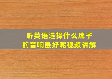 听英语选择什么牌子的音响最好呢视频讲解