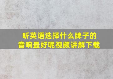 听英语选择什么牌子的音响最好呢视频讲解下载