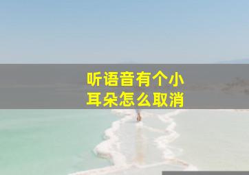 听语音有个小耳朵怎么取消