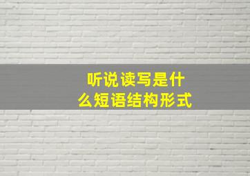 听说读写是什么短语结构形式