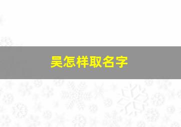 吴怎样取名字