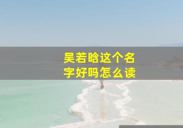 吴若晗这个名字好吗怎么读