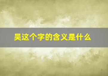 吴这个字的含义是什么