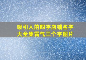 吸引人的四字店铺名字大全集霸气三个字图片