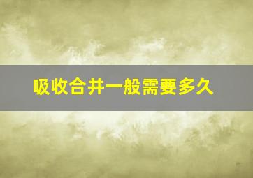 吸收合并一般需要多久