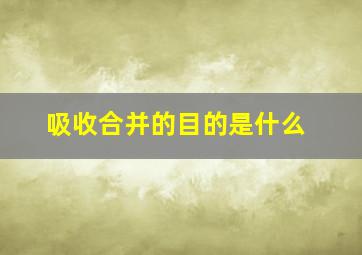 吸收合并的目的是什么