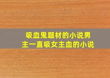 吸血鬼题材的小说男主一直吸女主血的小说