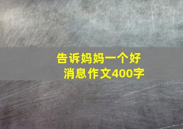 告诉妈妈一个好消息作文400字