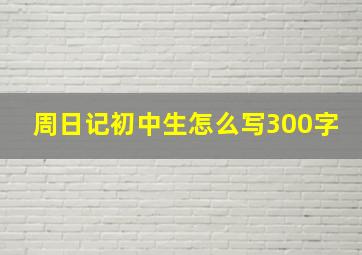 周日记初中生怎么写300字