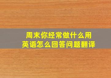 周末你经常做什么用英语怎么回答问题翻译